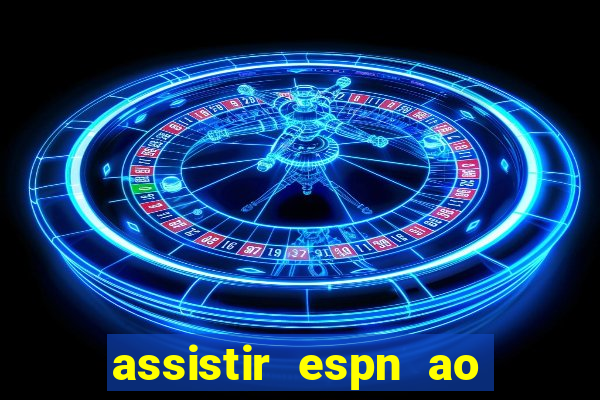 assistir espn ao vivo multicanais